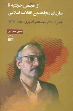 از انجمن حجتیه تا سازمان مجاهدین انقلاب اسلامی خاطرات دکتر سیدهاشم آقاجری (1358-1336)