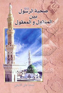 صحبه الرسول (ص) بین المنقول و المعقول