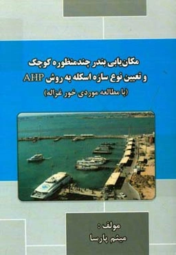 مکان‌یابی بندر چندمنظوره کوچک و تعیین نوع سازه اسکله به روش AHP با مطالعه موردی خور غزاله