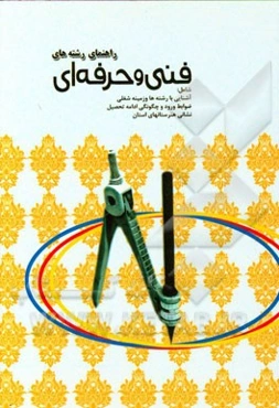 راهنمای رشته‌های فنی و حرفه‌ای: شامل آشنایی با رشته‌ها و زمینه شغلی، ضوابط ورود و چگونگی ادامه تحصیل، نشانی هنرستانهای استان