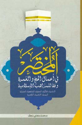 المختصر فی اعمال الحج و العمره وفقا للمذاهب الاسلامیه: الامامیه، المالکیه، الحنفیه، الشافعیه، الحنبلیه، الزیدیه، الاباضیه، الظاهریه