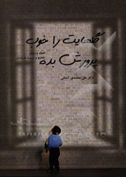 گلهایت را خوب پرورش بده: اصول و روش تعلیم و تربیت فرزند