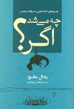 چه مي‌شد اگر؟: پاسخ‌هاي كاملا علمي به سوالات عجيب