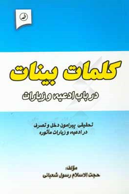 کلمات بینات در باب ادعیه و زیارات: تحقیقی پیرامون دخل و تصرف در ادعیه، اذکار و زیارات ماثوره و تغییر برخی الفاظ و عبارات آنها