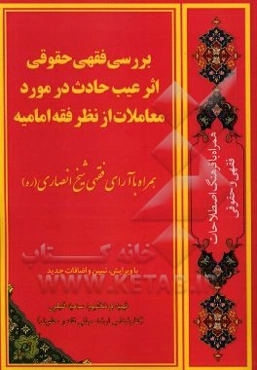 بررسی فقهی و حقوقی اثر عیب حادث در مورد معاملات از منظر فقه امامیه همراه با آرای فقهی شیخ انصاری (ره) به همراه فرهنگ اصطلاحات فقهی و حقوقی