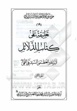 موسوعه الفقیه الشیرازی: تعلیقه علی کتاب الدلائل لآیه‌الله العظمی السیدتقی القمی الجزء الثانی