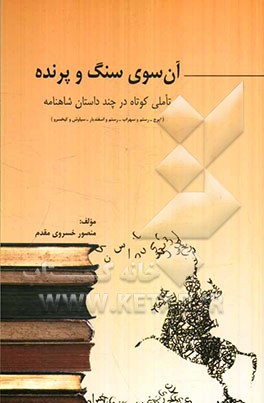 آن‌سوی سنگ و پرنده (تاملی در چند داستان شاهنامه) ایرج - رستم و سهراب - رستم و اسفندیار - سیاوش و کیخسرو)