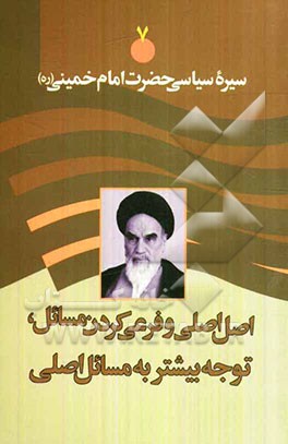 سیره سیاسی حضرت امام خمینی (ره): اصلی و فرعی کردن مسائل و توجه بیشتر به مسائل اصلی و اساسی
