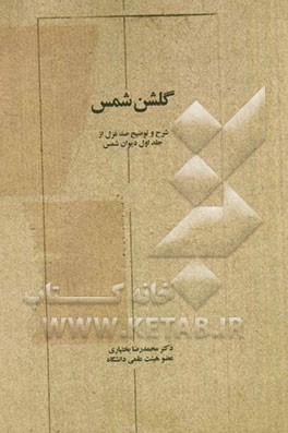 گلشن شمس: شرح و توضیح غزلیات شمس با توجه به کنایات، مشکلات، تلمیحات، داستانهای قرآنی، اساطیر و برجستگی‌های شعری
