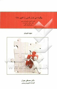 چگونه می‌توان کسی را تغییر داد؟ فنون آزموده برای بازسازی نظر، رفتار، احساسات و باورهای هرکسی