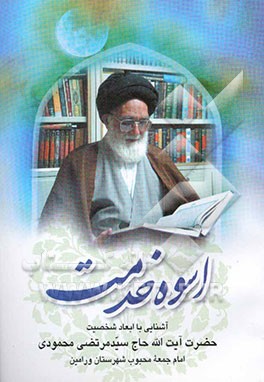 اسوه خدمت: زندگینامه خدمات دینی، انقلابی و اجتماعی حضرت آیه‌الله حاج سیدمرتضی محمودی امام جمعه شهرستان ورامین