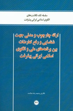 ارائه چارچوب و مدلی جهت شناسایی و رفع تعارضات بین برنامه‌های ملی و الگوی اسلامی ایرانی پیشرفت