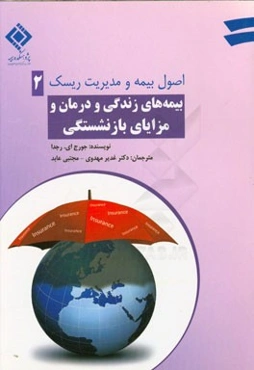 اصول بیمه و مدیریت ریسک: بیمه‌های زندگی و درمان و مزایای بازنشستگی (ترجمه فصول یازدهم تا هجدهم)