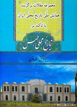مجموعه مقالات برگزیده همایش ملی تاریخ محلی ایران با تاکید بر تاریخ محلی طبس