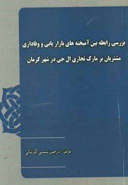 بررسی رابطه بین آمیخته‌های بازاریابی و وفاداری مشتریان بر مارک تجاری ال جی در شهر کرمان