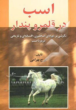 اسب در قلمرو پندار: نگرشی بر باورهای اساطیری، افسانه‌ای و تاریخی درباره اسب