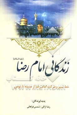 زندگانی امام رضا (ع): خط سیر حرکت امام رضا (ع) از مدینه تا توس بانضمام قصیده طلوعیه زیارات حضرت علی‌بن‌موسی‌الرضا (ع) و ...