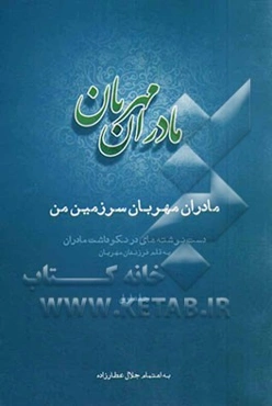 مادران مهربان سرزمین من: دست نوشته‌هایی در نکوداشت مادران به قلم فرزندان مهربان