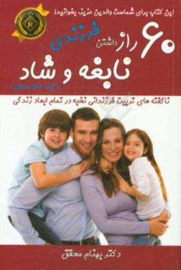 60 راز برای داشتن فرزندی نابغه و شاد: ناگفته‌های تربیت فرزندانی نخبه در تمام ابعاد زندگی