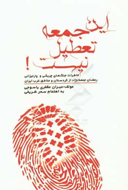 این جمعه تعطیل نیست: خاطرات جنگ‌های چریکی و عملیات پارتیزانی رمضان جمعه‌نژاد از کردستان و مناطق غرب ایران