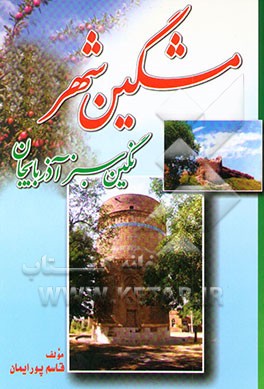 نگین سبز آذربایجان (مشگین شهر): آرزوگاه آزادگان، زادگاه آذر، گهواره نعمت، گواه کهن تاریخ ...