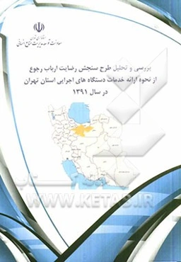 بررسی و تحلیل طرح سنجش رضایت ارباب رجوع از نحوه ارائه خدمات دستگاه‌های اجرایی استان تهران در سال 1391