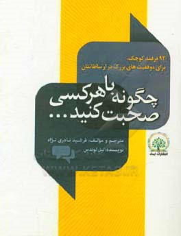 چگونه با هرکسی صحبت کنید: 92 ترفند کوچک برای موفقیت‌های بزرگ در ارتباطاتتان