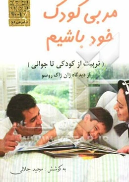 مربی کودک خود باشیم (تربیت از کودکی تا جوانی) از دیدگاه ژان ژاک روسو