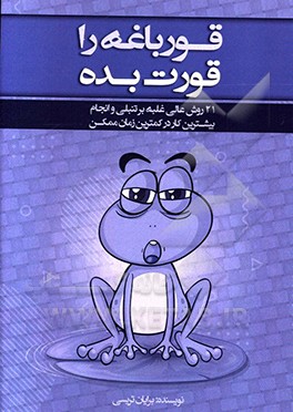 قورباغه را قورت بده!: 21 روش عالی غلبه بر تنبلی و انجام بیشترین کار در کمترین زمان ممکن