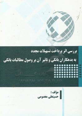 بررسی اثر پرداخت تسهیلات مجدد به بدهکاران بانکی و تاثیر آن بر وصول مطالبات بانکی