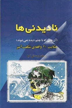 نادیدنی‌ها (آن‌هایی که با چشم دیده نمی‌شوند): حکایات 20 واقعه‌ی شگفت‌آمیز