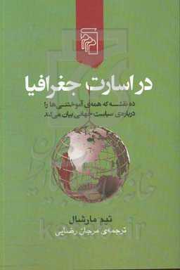 در اسارت جغرافیا: ده نقشه که همه‌ی آموختنی‌ها را درباره‌ی سیاست جهانی بیان می‌کند