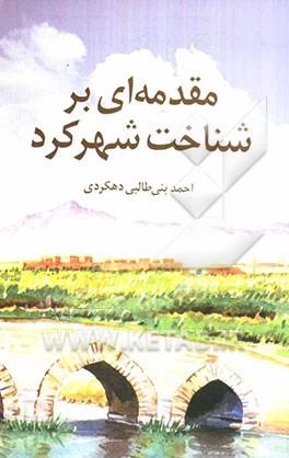 مقدمه‌ای بر شناخت شهرکرد: جستاری چند درباره‌ی، علل نامگذاری، پیدایش و شکل‌گیری قلعه‌ی دهکرد