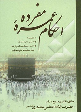 احکام عمره مفرده به انضمام: اسرار عمره مفرده، آداب و مستحبات زیارت مکه معظمه و مدینه منوره