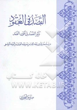 القصد فی العقود: تاثیر القصد فی تکون العقد دراسه مقارنه بین فقه الامامیه و فقه العامه و الفقه ...