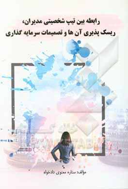 رابطه بین تیپ شخصیتی مدیران، ریسک‌پذیری آن‌ها و تصمیمات سرمایه‌گذاری