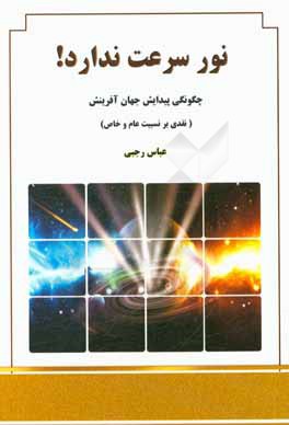 نور سرعت ندارد!: چگونگی پیدایش عالم خلقت، نقدی بر نسبیت عام و خاص