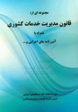 مجموعه‌ای از قانون مدیریت خدمات کشوری همراه با آیین‌نامه‌های اجرایی و...