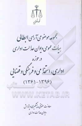 مجموعه موضوعی آرای ابطالی هیات عمومی دیوان عدالت اداری در حوزه اداری، استخدامی و فرهنگی و قضایی (1396-1361)