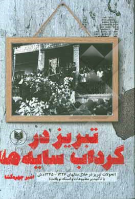 تبریز در گرداب سایه‌ها (تحولات تبریز در خلال سال‌های سال‌های 1326 - 1345 ه.ش با تاکید بر مطبوعات و اسناد نویافت)