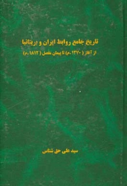 تاریخ جامع روابط ایران و بریتانیا از آغاز (1270 م.) تا پیمان مفصل (1812 م.) = Comprehensive history of persia and the great britainSince the beginning