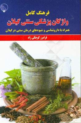 فرهنگ کامل واژگان پزشکی سنتی گیلان: همراه با داروشناسی و شیوه‌های درمان سنتی در گیلان