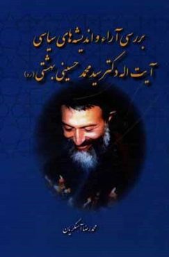 بررسي آراء و انديشه‌هاي سياسي آيت‌الله دكتر سيدمحمد حسيني بهشتي (ره)