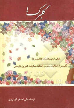 گلبرگها: طیفی از نکته‌ها، پندها، اندرزها گلچینی از لطائف، ضرب‌المثلها، حکایات شیرین فارسی