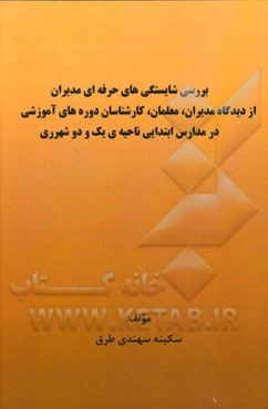 بررسی شایستگی‌های حرفه‌ای مدیران از دیدگاه مدیران، معلمان، کارشناسان دوره‌های آموزشی در مدارس ابتدایی ناحیه‌ی یک و دو شهرری