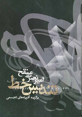 تندیس خط: برگزیده‌ی آفرینه‌های تجسمی مهندس امیرنصرت منقح: 1386 - 1375