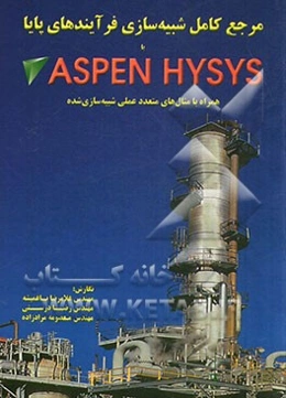مرجع کامل شبیه‌سازی فرآیندهای پایا با ASPEN HYSYS: همراه با مثال‌های متعدد عملی شبیه‌سازی شده