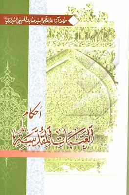 احکام العتبات المقدسه: مطابقه لفتاوی سماحه آیه‌الله العظمی السید صادق الحسینی الشیرازی (دام ظله