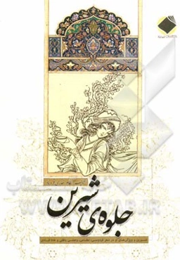 جلوه‌ی شیرین: شیرین و ویژگی‌های او در شعر فردوسی، نظامی، وحشی بافقی و خانا قبادی