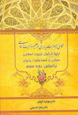 نگاهي به مسئوليت‌پذيري در تعليم و تربيت اسلامي (ارائه الگوي تربيت اسلامي مبتني بر مسئوليت‌پذيري براساس دوره سوم تربيت)